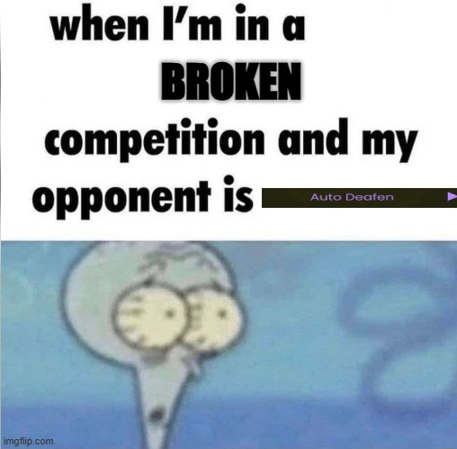 to the mod that rejected this last time, auto-deafen is a hack in openhack that just straight up doesnt work. It's still gd | BROKEN | image tagged in whe i'm in a competition and my opponent is | made w/ Imgflip meme maker