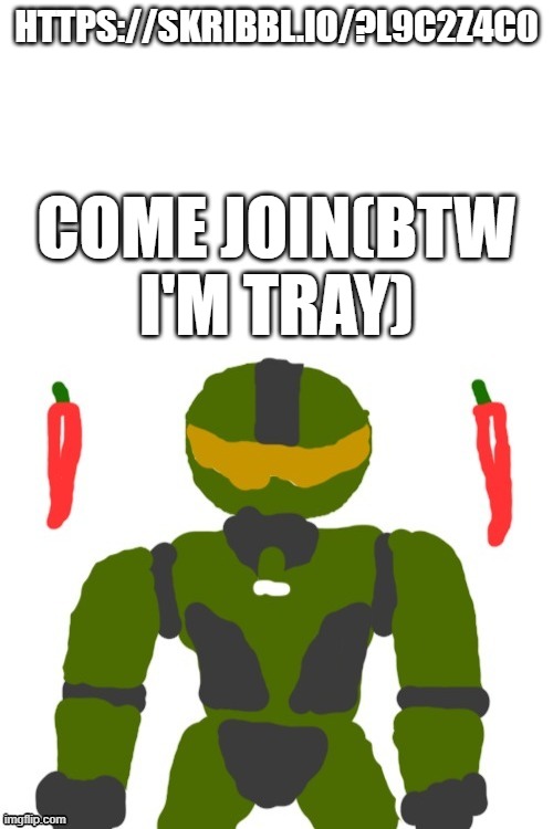 https://skribbl.io/?L9C2z4C0 | HTTPS://SKRIBBL.IO/?L9C2Z4C0; COME JOIN(BTW I'M TRAY) | image tagged in spicymasterchief's announcement template | made w/ Imgflip meme maker