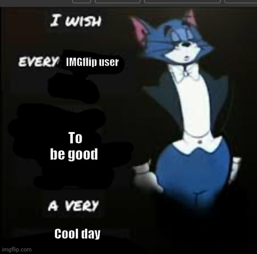 Yes | IMGflip user; To be good; Cool day | image tagged in i wish every x a very y tom and jerry | made w/ Imgflip meme maker