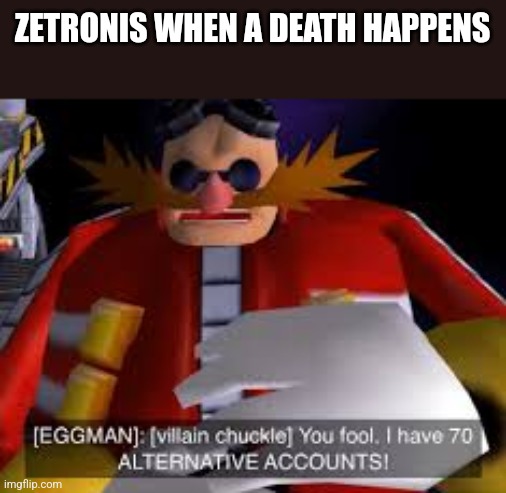 Eggman Alternative Accounts | ZETRONIS WHEN A DEATH HAPPENS | image tagged in eggman alternative accounts | made w/ Imgflip meme maker