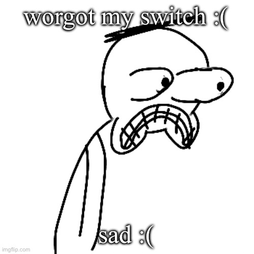going to my moms house in a little bit for consext | worgot my switch :(; sad :( | image tagged in certified bruh moment | made w/ Imgflip meme maker
