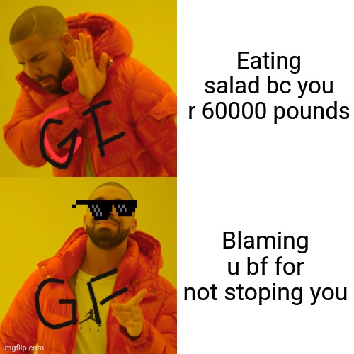 Drake Hotline Bling Meme | Eating salad bc you r 60000 pounds; Blaming u bf for not stoping you | image tagged in memes,drake hotline bling | made w/ Imgflip meme maker