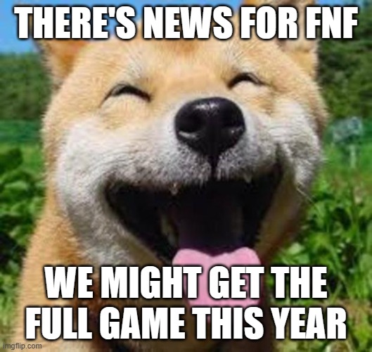 Time for happy noises | THERE'S NEWS FOR FNF; WE MIGHT GET THE FULL GAME THIS YEAR | image tagged in happy doge | made w/ Imgflip meme maker