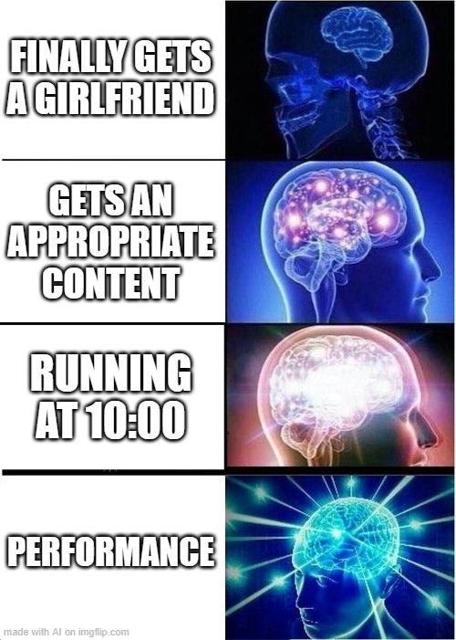 Expanding Brain Meme | FINALLY GETS A GIRLFRIEND; GETS AN APPROPRIATE CONTENT; RUNNING AT 10:00; PERFORMANCE | image tagged in memes,expanding brain,ai generated,ai meme,funny,meme | made w/ Imgflip meme maker