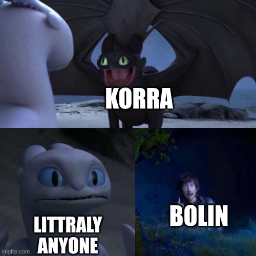 Toothless presents himself | KORRA LITTRALY ANYONE BOLIN | image tagged in toothless presents himself | made w/ Imgflip meme maker