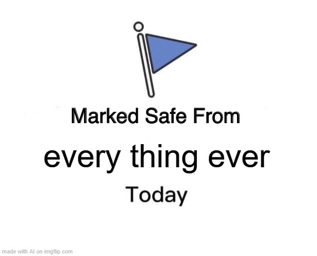 Marked Safe From Meme | every thing ever | image tagged in memes,marked safe from | made w/ Imgflip meme maker