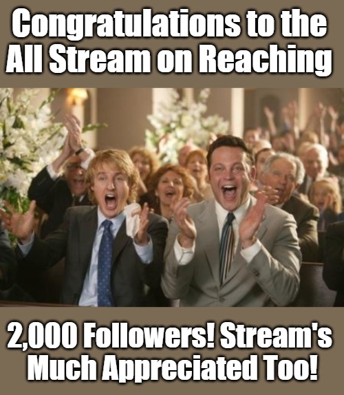 Congrats to the All Stream! | Congratulations to the 

All Stream on Reaching; 2,000 Followers! Stream's 

Much Appreciated Too! | image tagged in memes,milestones,wedding crashers,clapping | made w/ Imgflip meme maker