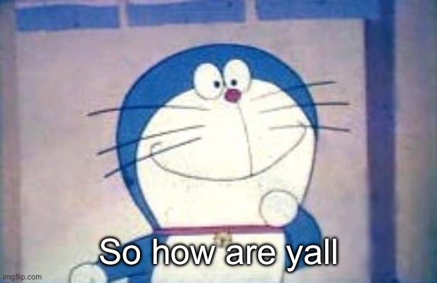 Doraemon | So how are yall | image tagged in doraemon | made w/ Imgflip meme maker