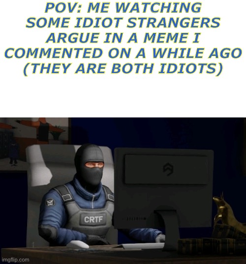 Please  Stand by | POV: ME WATCHING SOME IDIOT STRANGERS ARGUE IN A MEME I COMMENTED ON A WHILE AGO
(THEY ARE BOTH IDIOTS) | image tagged in counter-terrorist looking at the computer,memes,operator bravo,life | made w/ Imgflip meme maker