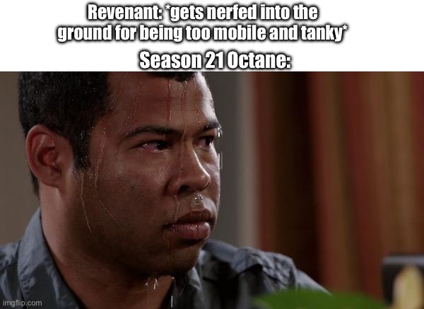 sweating bullets | Revenant: *gets nerfed into the ground for being too mobile and tanky*; Season 21 Octane: | image tagged in sweating bullets | made w/ Imgflip meme maker