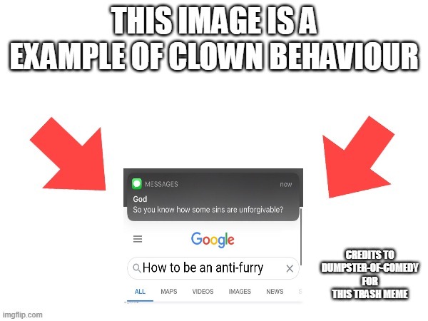 This image is a example of clown behaviour | CREDITS TO DUMPSTER-OF-COMEDY FOR THIS TRASH MEME | image tagged in this image is a example of clown behaviour | made w/ Imgflip meme maker