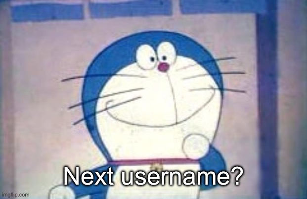 Doraemon | Next username? | image tagged in doraemon | made w/ Imgflip meme maker
