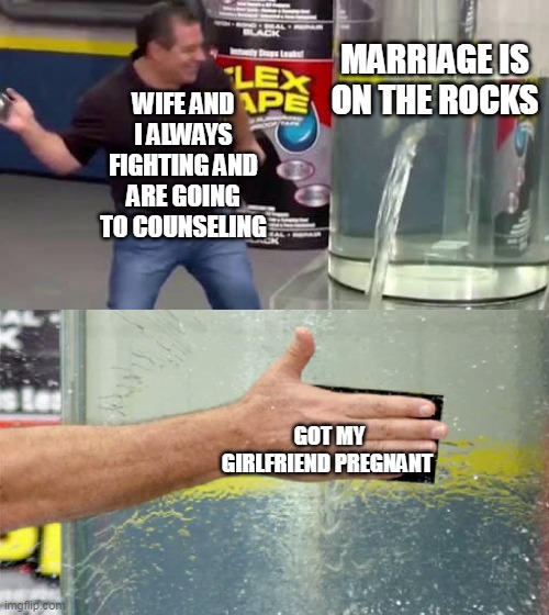 Wife and I always fighting and are going to counseling | MARRIAGE IS ON THE ROCKS; WIFE AND I ALWAYS FIGHTING AND ARE GOING TO COUNSELING; GOT MY GIRLFRIEND PREGNANT | image tagged in flex tape,funny,marriage,girlfriend,pregnant,wife | made w/ Imgflip meme maker