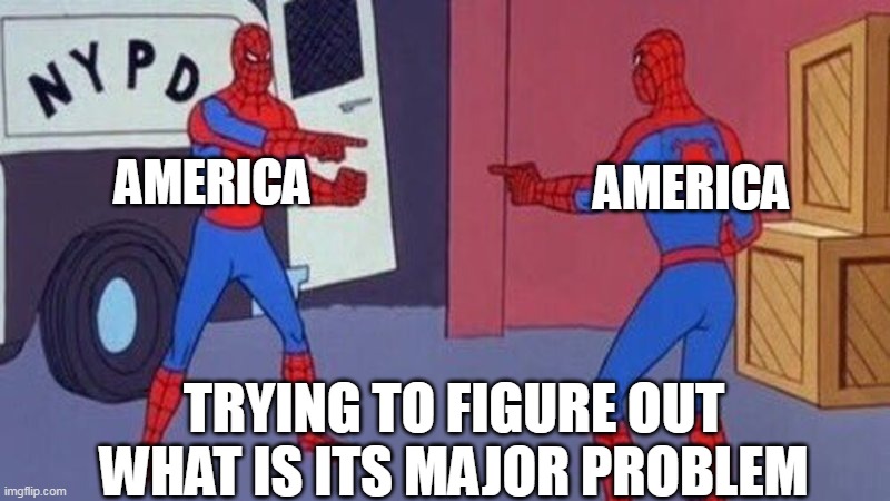 trying to figure out what is its major problem | AMERICA; AMERICA; TRYING TO FIGURE OUT WHAT IS ITS MAJOR PROBLEM | image tagged in spiderman pointing at spiderman,politics,america,problems,election | made w/ Imgflip meme maker