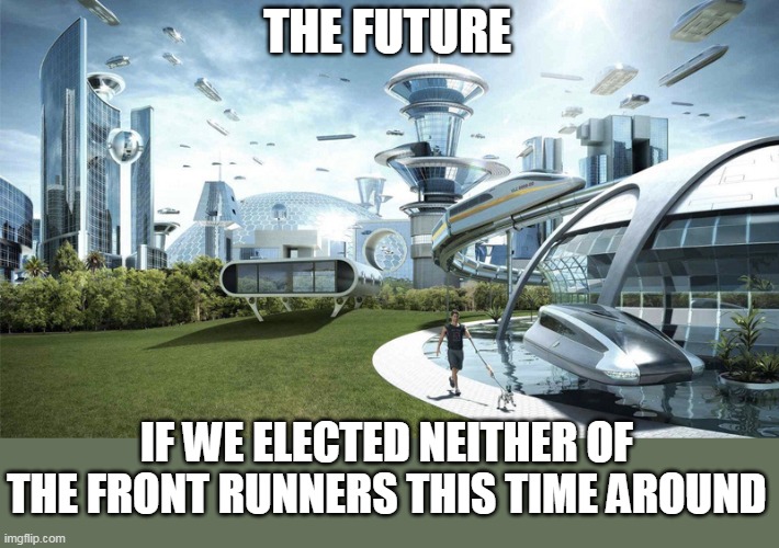 The future | THE FUTURE; IF WE ELECTED NEITHER OF THE FRONT RUNNERS THIS TIME AROUND | image tagged in the future world if,election,politics,front runners,political meme | made w/ Imgflip meme maker