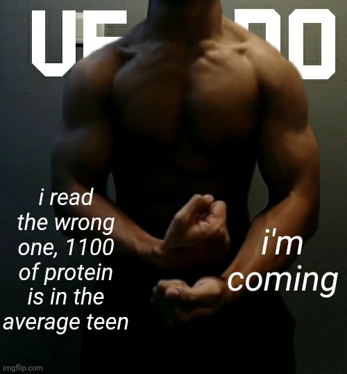 veno (Akifhaziq) temp | i read the wrong one, 1100 of protein is in the average teen; i'm coming | image tagged in veno akifhaziq temp | made w/ Imgflip meme maker