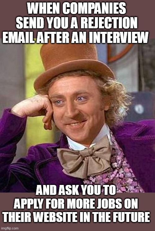 When companies send you a rejection email after an interview | WHEN COMPANIES SEND YOU A REJECTION EMAIL AFTER AN INTERVIEW; AND ASK YOU TO APPLY FOR MORE JOBS ON THEIR WEBSITE IN THE FUTURE | image tagged in memes,creepy condescending wonka,job interview,rejection,website,funny | made w/ Imgflip meme maker
