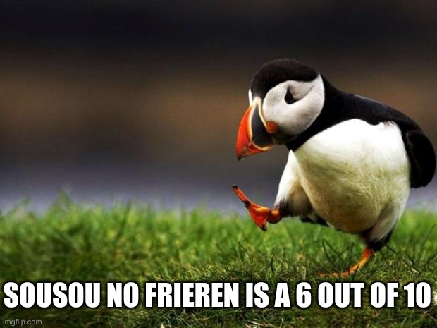 Not my thing | SOUSOU NO FRIEREN IS A 6 OUT OF 10 | image tagged in memes,unpopular opinion puffin | made w/ Imgflip meme maker