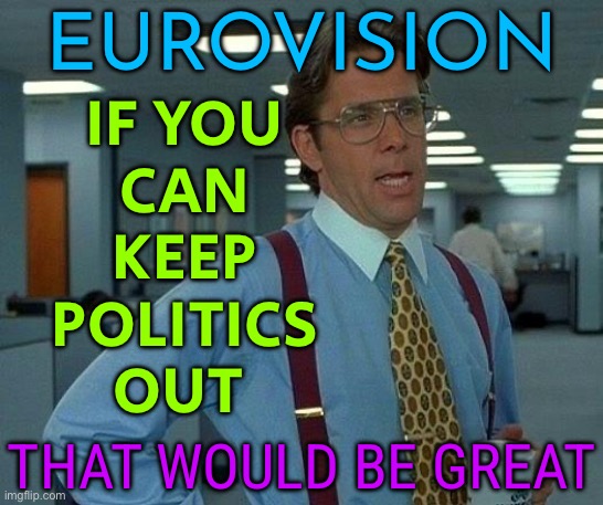 Eurovision Struggles To Keep Politics Out As Israel Controversy Hits Sweden | EUROVISION; IF YOU
CAN
KEEP
POLITICS
OUT; THAT WOULD BE GREAT | image tagged in memes,that would be great,eurovision,israel,palestine,breaking news | made w/ Imgflip meme maker