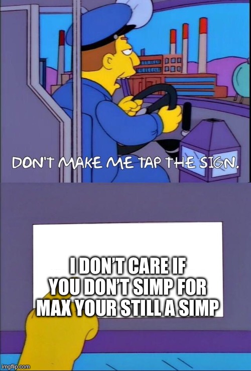 Don't make me tap the sign | I DON’T CARE IF YOU DON’T SIMP FOR MAX YOUR STILL A SIMP | image tagged in don't make me tap the sign | made w/ Imgflip meme maker