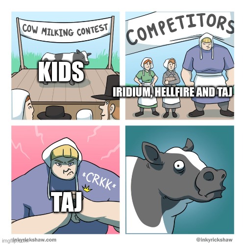 cow milking contest | KIDS; IRIDIUM, HELLFIRE AND TAJ; TAJ | image tagged in cow milking contest | made w/ Imgflip meme maker