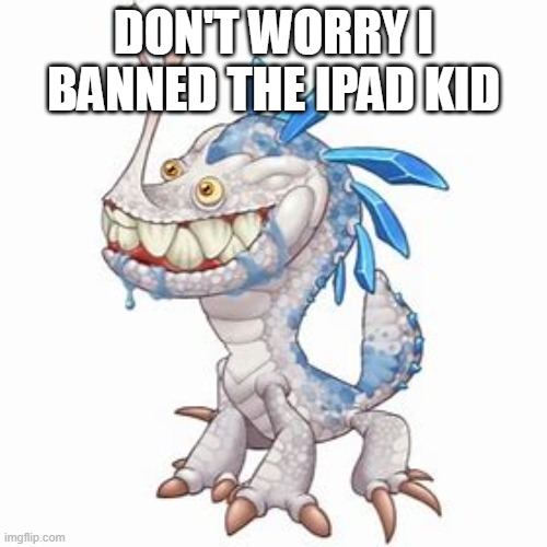 Incisaur | DON'T WORRY I BANNED THE IPAD KID | image tagged in incisaur | made w/ Imgflip meme maker