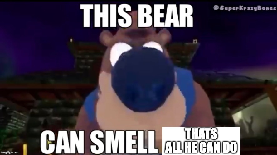 This bear can smell X | THATS ALL HE CAN DO | image tagged in this bear can smell x | made w/ Imgflip meme maker
