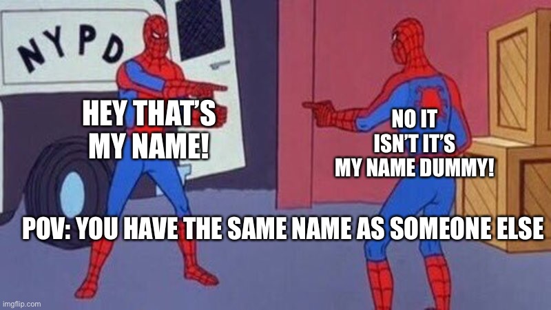 spiderman pointing at spiderman | HEY THAT’S MY NAME! NO IT ISN’T IT’S MY NAME DUMMY! POV: YOU HAVE THE SAME NAME AS SOMEONE ELSE | image tagged in spiderman pointing at spiderman,funny,lol,memes,funny memes,relatable | made w/ Imgflip meme maker