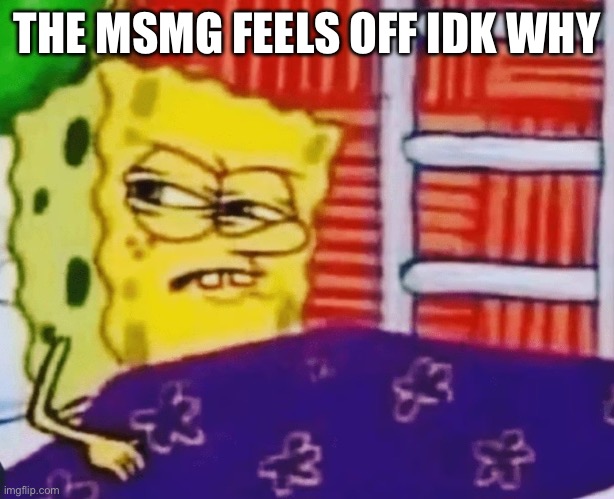 credit to my friend for the image | THE MSMG FEELS OFF IDK WHY | image tagged in credit to my friend for the image | made w/ Imgflip meme maker