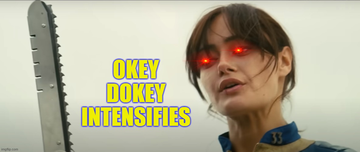 OKEY
DOKEY
INTENSIFIES | image tagged in fallout | made w/ Imgflip meme maker