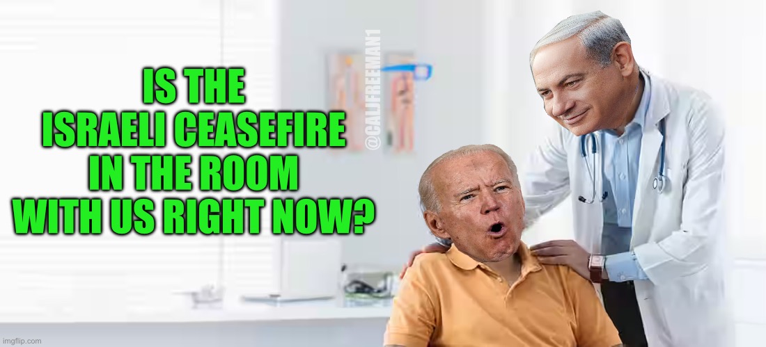 @CALJFREEMAN1; IS THE ISRAELI CEASEFIRE IN THE ROOM WITH US RIGHT NOW? | image tagged in joe biden,israel,maga,republicans,donald trump,israel jews | made w/ Imgflip meme maker