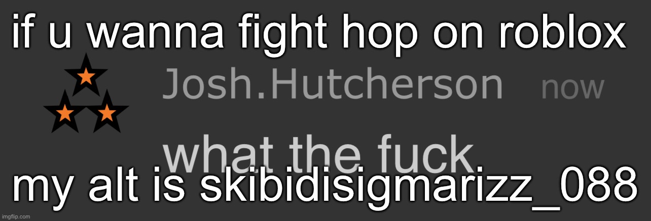 josh what the fck | if u wanna fight hop on roblox; my alt is skibidisigmarizz_088 | image tagged in josh what the fck | made w/ Imgflip meme maker