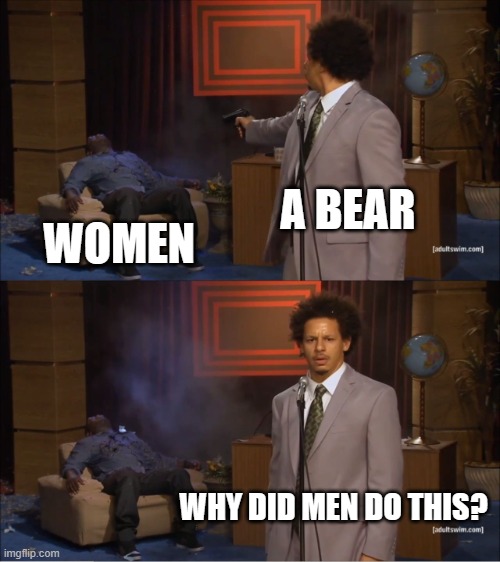 Who Killed Hannibal Meme | A BEAR; WOMEN; WHY DID MEN DO THIS? | image tagged in memes,who killed hannibal | made w/ Imgflip meme maker
