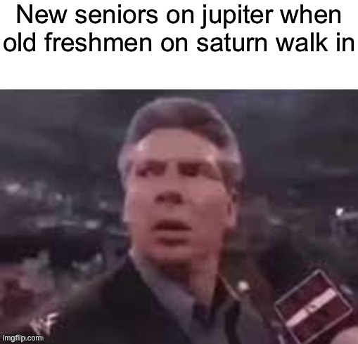 x when x walks in | New seniors on jupiter when old freshmen on saturn walk in | image tagged in x when x walks in | made w/ Imgflip meme maker