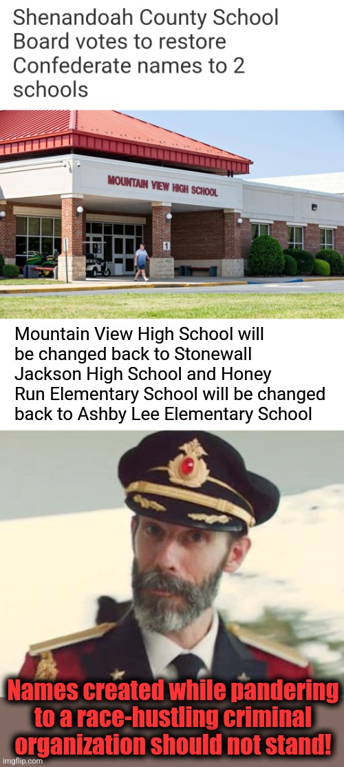Virginia begins a return to sanity | Mountain View High School will
be changed back to Stonewall
Jackson High School and Honey
Run Elementary School will be changed
back to Ashby Lee Elementary School; Names created while pandering to a race-hustling criminal organization should not stand! | image tagged in captain obvious,memes,blm,school names,shenandoah county,virginia | made w/ Imgflip meme maker