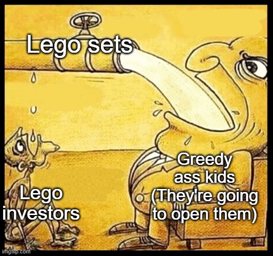 fat guy drinking water | Lego sets; Lego investors; Greedy ass kids (They're going to open them) | image tagged in fat guy drinking water | made w/ Imgflip meme maker