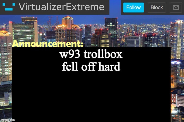 Virtualizer Updated Announcement | w93 trollbox fell off hard | image tagged in virtualizer updated announcement | made w/ Imgflip meme maker