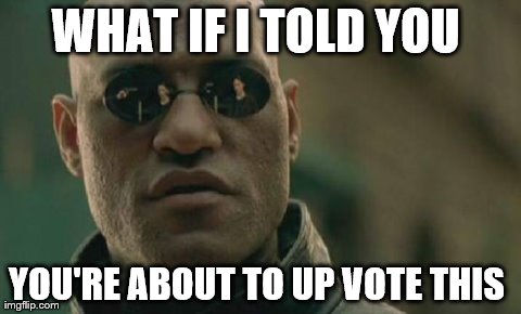 Matrix Morpheus | WHAT IF I TOLD YOU  YOU'RE ABOUT TO UP VOTE THIS | image tagged in memes,matrix morpheus | made w/ Imgflip meme maker