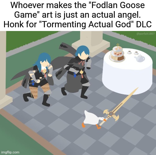My goodness, I really hope someone actually makes it, if only for a brief moment of time | Whoever makes the "Fodlan Goose Game" art is just an actual angel. Honk for "Tormenting Actual God" DLC | image tagged in fe3h,fire emblem,three houses,untitled goose game | made w/ Imgflip meme maker