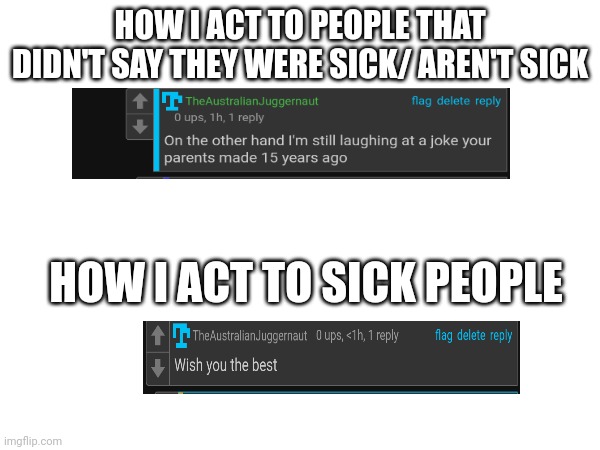 HOW I ACT TO PEOPLE THAT DIDN'T SAY THEY WERE SICK/ AREN'T SICK; HOW I ACT TO SICK PEOPLE | made w/ Imgflip meme maker