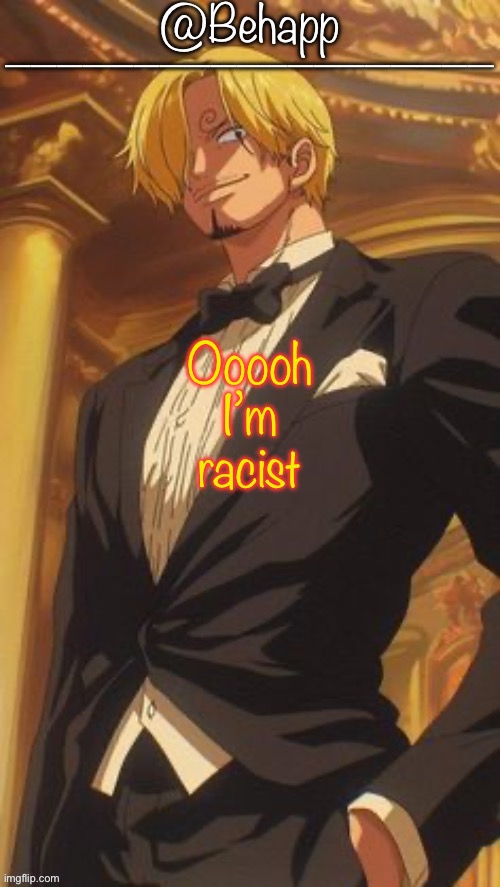 Sanji | Ooooh I’m racist | image tagged in sanji | made w/ Imgflip meme maker