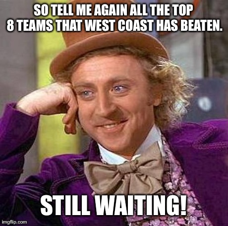Creepy Condescending Wonka Meme | SO TELL ME AGAIN ALL THE TOP 8 TEAMS THAT WEST COAST HAS BEATEN. STILL WAITING! | image tagged in memes,creepy condescending wonka | made w/ Imgflip meme maker