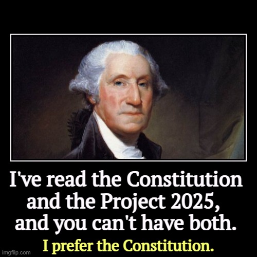 I've read the Constitution and the Project 2025, 
and you can't have both. | I prefer the Constitution. | image tagged in funny,demotivationals,george washington,constitution,project 2025,choose | made w/ Imgflip demotivational maker