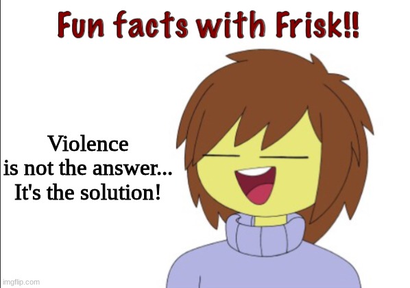 Fun Facts With Frisk!! | Violence is not the answer...


It's the solution! | image tagged in fun facts with frisk | made w/ Imgflip meme maker