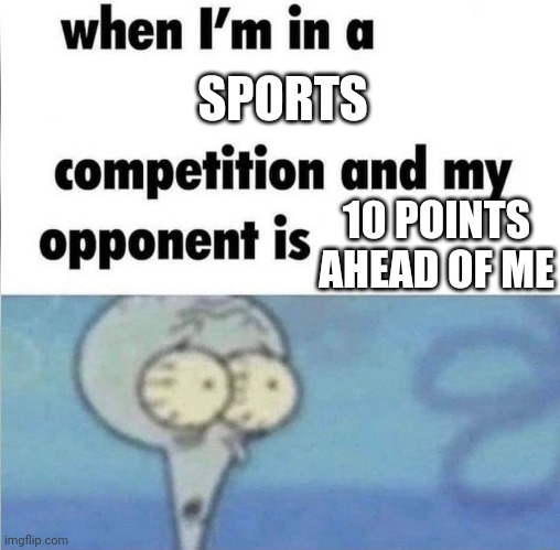 whe i'm in a competition and my opponent is | SPORTS; 10 POINTS AHEAD OF ME | image tagged in whe i'm in a competition and my opponent is | made w/ Imgflip meme maker