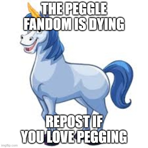 THE PEGGLE FANDOM IS DYING; REPOST IF YOU LOVE PEGGING | made w/ Imgflip meme maker