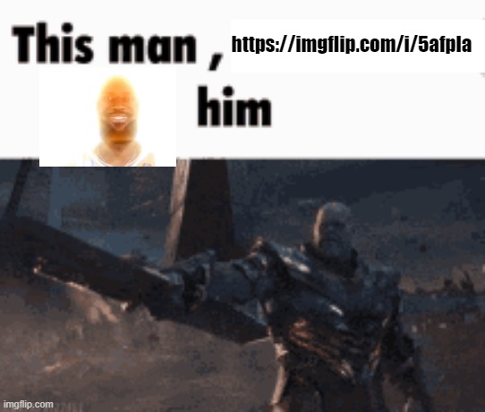 This man, _____ him | https://imgflip.com/i/5afpla | image tagged in this man _____ him | made w/ Imgflip meme maker