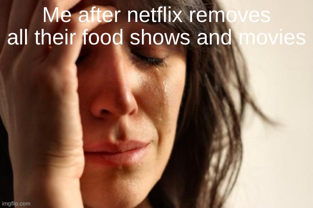 THEY'RE REMOVING SHREK ? | Me after netflix removes all their food shows and movies | image tagged in memes,first world problems | made w/ Imgflip meme maker