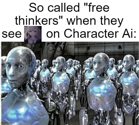 *pulls out Glock 17* or smh like that | So called "free thinkers" when they see       on Character Ai: | image tagged in so called free thinkers | made w/ Imgflip meme maker