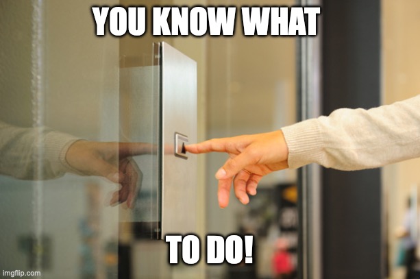 Elevator Button | YOU KNOW WHAT; TO DO! | image tagged in elevator button | made w/ Imgflip meme maker